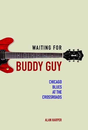 Waiting for Buddy Guy: Chicago Blues at the Crossroads by Alan Harper 9780252040085