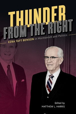 Thunder from the Right: Ezra Taft Benson in Mormonism and Politics by Matthew L Harris 9780252042256
