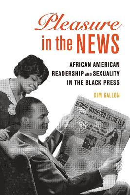 Pleasure in the News: African American Readership and Sexuality in the Black Press by Kim Gallon 9780252043222