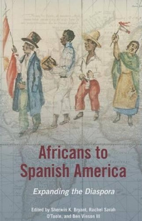 Africans to Spanish America: Expanding the Diaspora by Sherwin K. Bryant 9780252080012