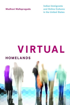 Virtual Homelands: Indian Immigrants and Online Cultures in the United States by Madhavi Mallapragada 9780252080227