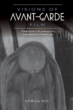 Visions of Avant-Garde Film: Polish Cinematic Experiments from Expressionism to Constructivism by Kamila Kuc 9780253023971