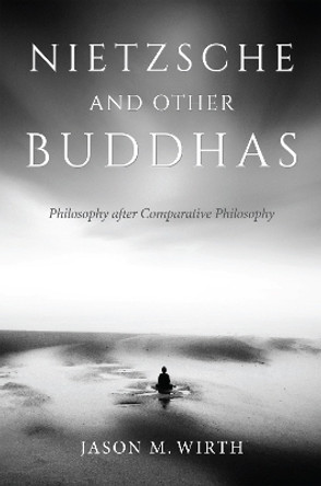 Nietzsche and Other Buddhas: Philosophy after Comparative Philosophy by Jason M. Wirth 9780253039705
