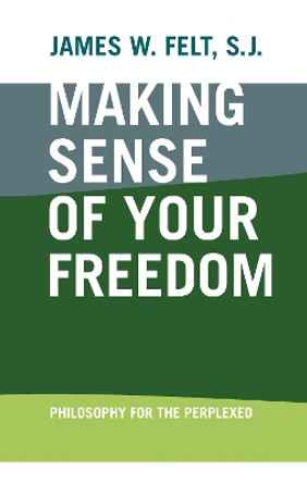 Making Sense of Your Freedom: Philosophy for the Perplexed by James W. Felt 9780268070526