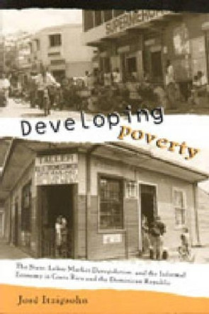 Developing Poverty: The State, Labor Market Deregulation, and the Informal Economy in Costa Rica and the Dominican Republic by Jose Itzigsohn 9780271020280