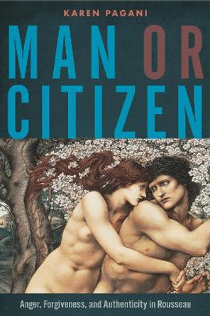 Man or Citizen: Anger, Forgiveness, and Authenticity in Rousseau by Karen Pagani 9780271065908
