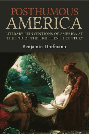 Posthumous America: Literary Reinventions of America at the End of the Eighteenth Century by Benjamin Hoffmann 9780271080079