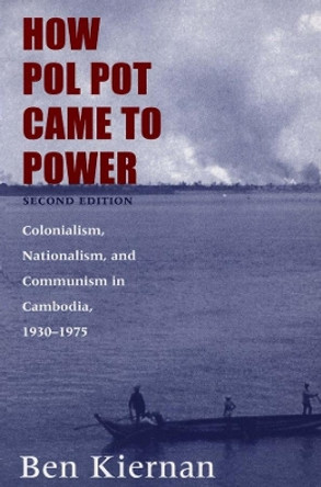 How Pol Pot Came to Power: Colonialism, Nationalism, and Communism in Cambodia, 1930-1975 by Ben Kiernan 9780300102628