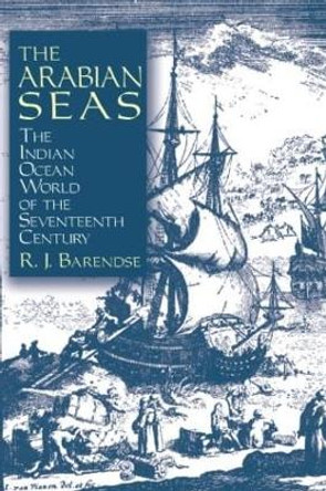 The Arabian Seas: The Indian Ocean World of the Seventeenth Century: The Indian Ocean World of the Seventeenth Century by Rene J. Barendse