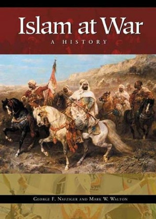 Islam at War: A History by George F. Nafziger 9780275981013