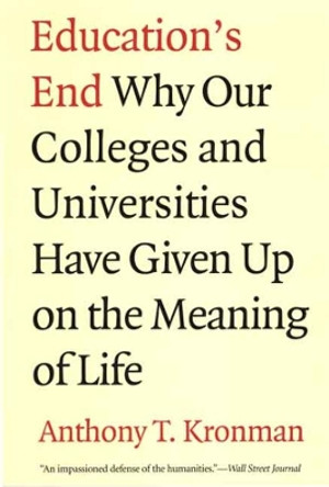 Education's End: Why Our Colleges and Universities Have Given Up on the Meaning of Life by Anthony T. Kronman 9780300143140