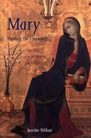 Mary Through the Centuries: Her Place in the History of Culture by Jaroslav Pelikan 9780300076615