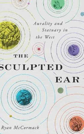 The Sculpted Ear: Aurality and Statuary in the West by Ryan McCormack 9780271086927