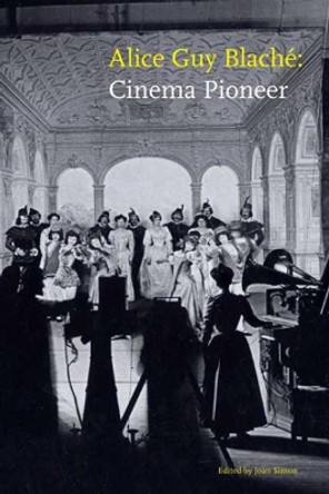 Alice Guy Blache: Cinema Pioneer by Joan Simon 9780300152500