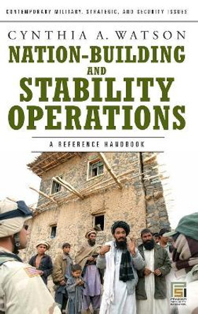 Nation-Building and Stability Operations: A Reference Handbook by Cynthia A. Watson 9780275992187