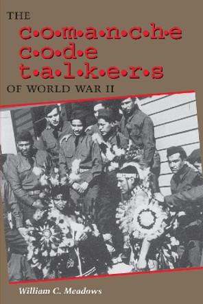 The Comanche Code Talkers of World War II by William C. Meadows 9780292752740