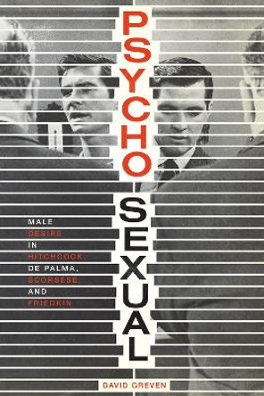 Psycho-Sexual: Male Desire in Hitchcock, De Palma, Scorsese, and Friedkin by David Greven 9780292756762