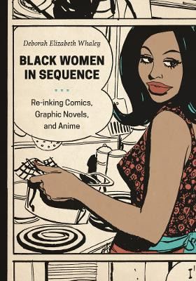 Black Women in Sequence: Re-inking Comics, Graphic Novels, and Anime by Deborah Elizabeth Whaley 9780295994956