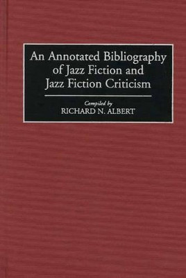 An Annotated Bibliography of Jazz Fiction and Jazz Fiction Criticism by Richard N. Albert 9780313289989