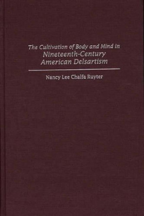 The Cultivation of Body and Mind in Nineteenth-Century American Delsartism by Nancy Lee Chalfa Ruyter 9780313310423