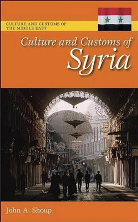 Culture and Customs of Syria by John A. Shoup, III 9780313344565
