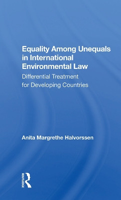 Equality Among Unequals In International Environmental Law: Differential Treatment For Developing Countries by Anita Margrethe Halvorssen 9780367007270