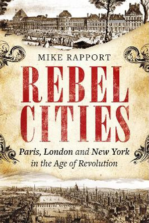 Rebel Cities: Paris, London and New York in the Age of Revolution by Mike Rapport 9780349123530