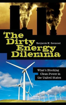The Dirty Energy Dilemma: What's Blocking Clean Power in the United States by Assoc Prof. Benjamin K. Sovacool 9780313355400