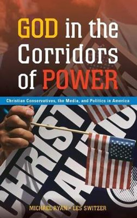 God in the Corridors of Power: Christian Conservatives, the Media, and Politics in America by Michael Ryan 9780313356100