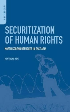 Securitization of Human Rights: North Korean Refugees in East Asia by Mikyoung Kim 9780313364075