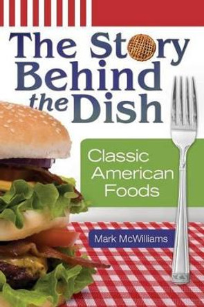 The Story Behind the Dish: Classic American Foods by Mark McWilliams 9780313385094