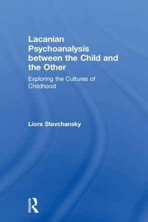 Lacanian Psychoanalysis between the Child and the Other: Exploring the Cultures of Childhood by Liora Stavchansky 9780367001261