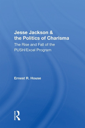 Jesse Jackson And The Politics Of Charisma: The Rise And Fall Of The Push/excel Program by Ernest R. House 9780367003272