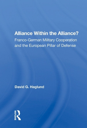 Alliance Within The Alliance?: Franco-german Military Cooperation And The European Pillar Of Defense by David G. Haglund 9780367004255