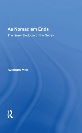 As Nomadism Ends: The Israeli Bedouin Of The Negev by Avinoam Meir 9780367010676