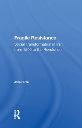 Fragile Resistance: Social Transformation in Iran from 1500 to the Revolution by John Foran 9780367011574