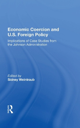 Economic Coercion And U.s. Foreign Policy: Implications Of Case Studies From The Johnson Administration by Sidney Weintraub 9780367019013