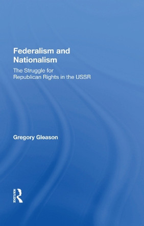 Federalism And Nationalism: The Struggle For Republican Rights In The Ussr by Gregory Gleason 9780367014506