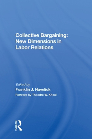 Collective Bargaining: New Dimensions In Labor Relations by Franklin J. Havelick 9780367020750