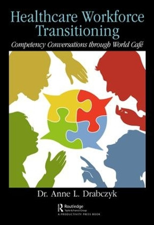 Healthcare Workforce Transitioning: Competency Conversations through World Cafe by . Anne Drabczyk 9780367024031