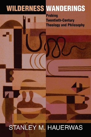 Wilderness Wanderings: Probing Twentieth-century Theology And Philosophy by Stanley Hauerwas 9780367096151