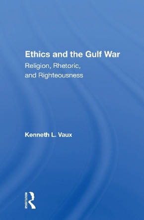 Ethics And The Gulf War: Religion, Rhetoric, And Righteousness by Kenneth L. Vaux 9780367152673