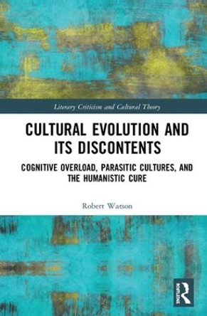 Cultural Evolution and its Discontents: Cognitive Overload, Parasitic Cultures, and the Humanistic Cure by Robert N. Watson 9780367030247