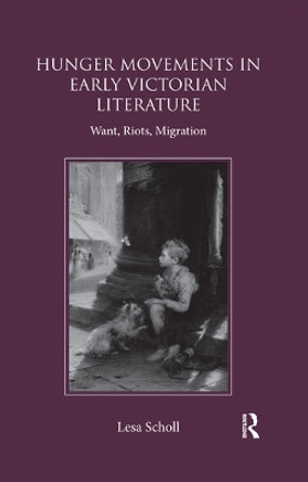 Hunger Movements in Early Victorian Literature: Want, Riots, Migration by Lesa Scholl 9780367030636