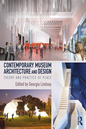 Contemporary Museum Architecture and Design: Theory and Practice of Place by Georgia Lindsay 9780367075248