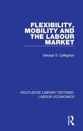 Flexibility, Mobility and the Labour Market by George S. Callaghan 9780367075484