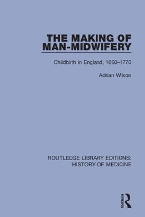 The Making of Man-Midwifery: Childbirth in England, 1660-1770 by Adrian Wilson 9780367077709