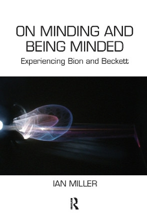 On Minding and Being Minded: Experiencing Bion and Beckett by Ian Miller 9780367102388