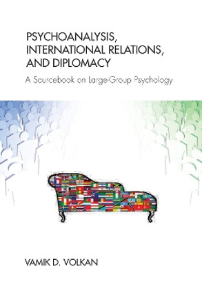 Psychoanalysis, International Relations, and Diplomacy: A Sourcebook on Large-Group Psychology by Vamik D. Volkan 9780367102654