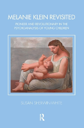 Melanie Klein Revisited: Pioneer and Revolutionary in the Psychoanalysis of Young Children by Susan Sherwin-White 9780367103651